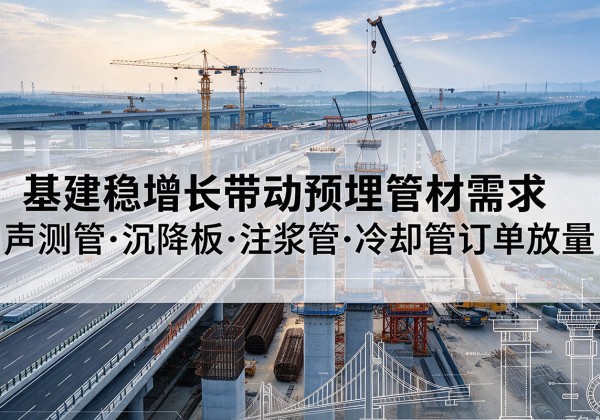 东西湖基建稳增长带动预埋监测管材需求，声测管、沉降板、注浆管订单持续放量