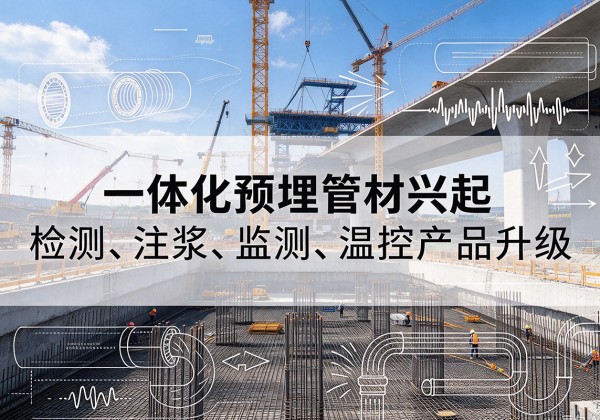 东西湖一体化管材产品兴起，声测注浆一体管、多功能预埋管应用增多